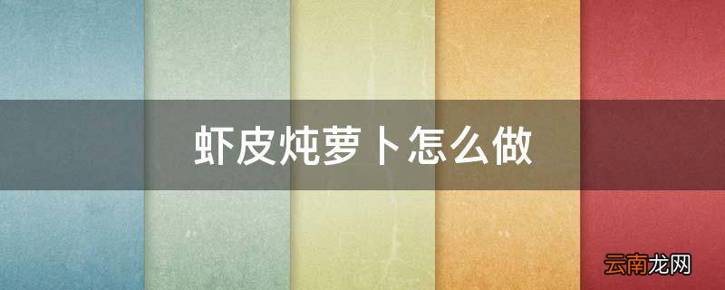 虾皮炖萝卜怎么做
