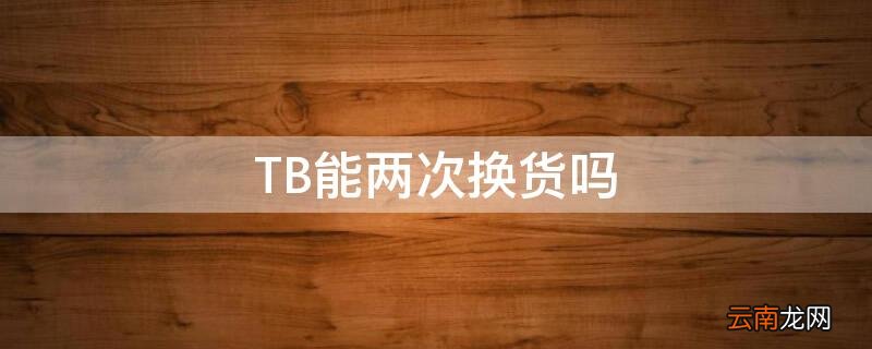 TB能两次换货吗