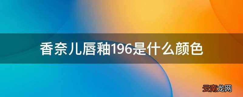 香奈儿唇釉196是什么颜色