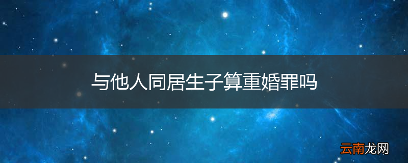 与他人同居生子算重婚罪吗