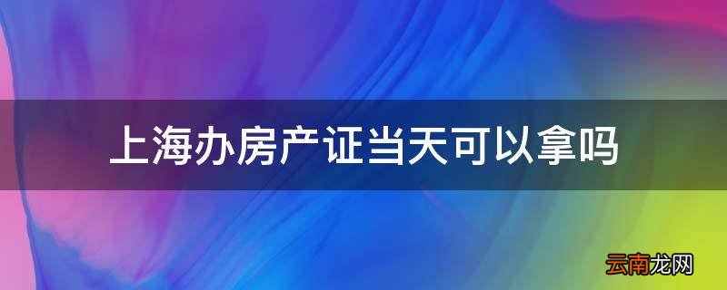 上海办房产证当天可以拿吗