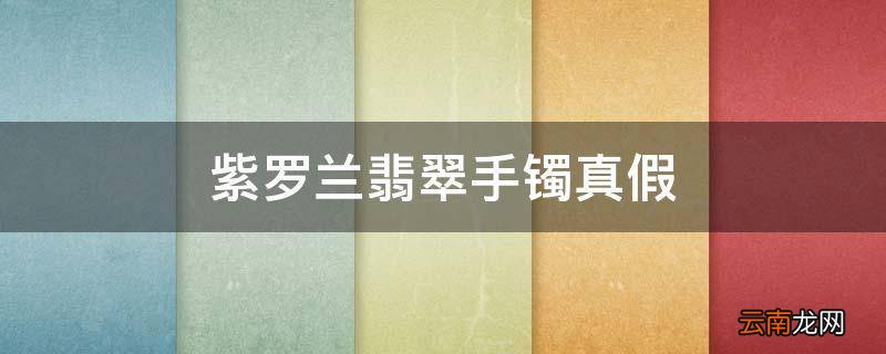 紫罗兰翡翠手镯真假