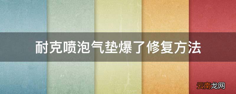 耐克喷泡气垫爆了修复方法