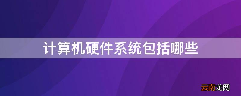 计算机硬件系统包括哪些部分 计算机硬件系统包括哪些