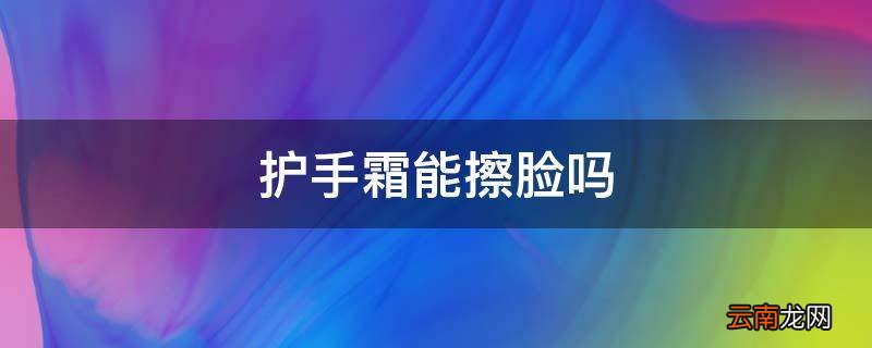 护手霜能擦脸吗