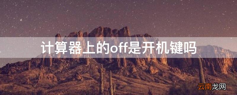 计算器上off叫做什么键? 计算器上的off是开机键吗