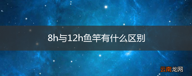 8h与12h鱼竿有什么区别