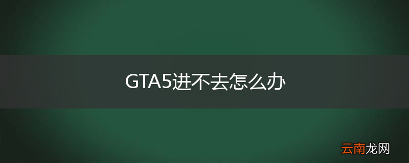 GTA5进不去怎么办
