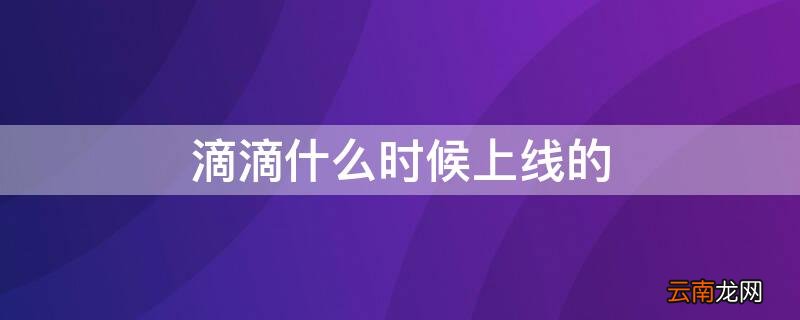 滴滴什么时候上线的 滴滴哪年上线