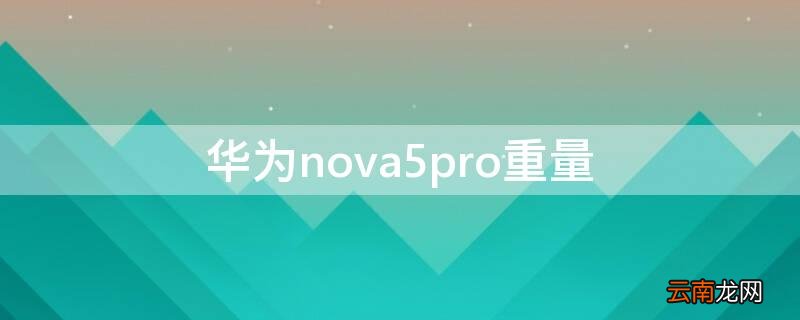 华为nova5pro重量厚度 华为nova5pro重量