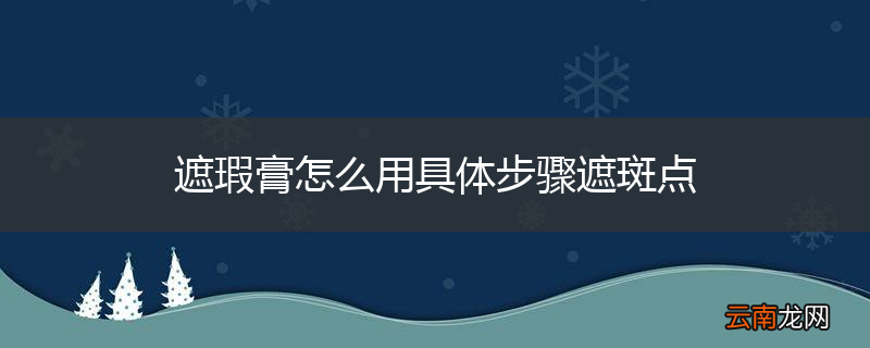 遮瑕膏怎么用具体步骤遮斑点