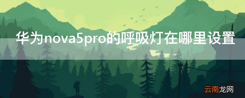 华为nova5pro的呼吸灯在哪里设置 华为nova5pro的呼吸灯在哪里设置?
