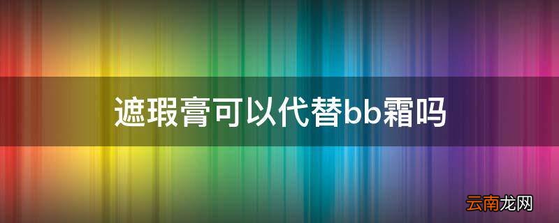 遮瑕膏可以代替bb霜吗