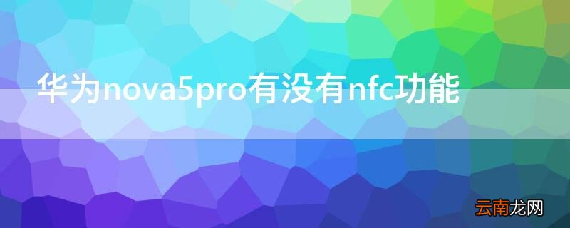 华为nova5pro的nfc功能怎么用 华为nova5pro有没有nfc功能