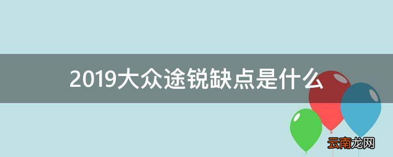 2019大众途锐缺点是什么