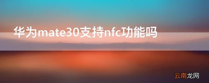 华为mate30有NFC功能吗 华为mate30支持nfc功能吗