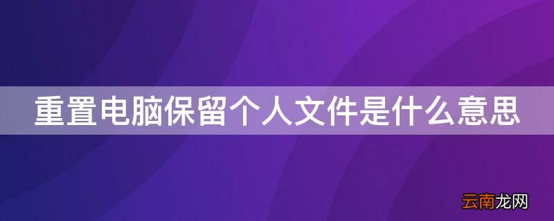重置电脑不保留个人文件 重置电脑保留个人文件是什么意思