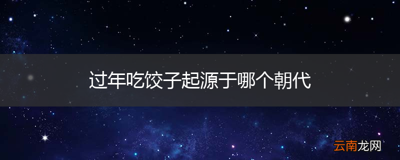 过年吃饺子起源于哪个朝代