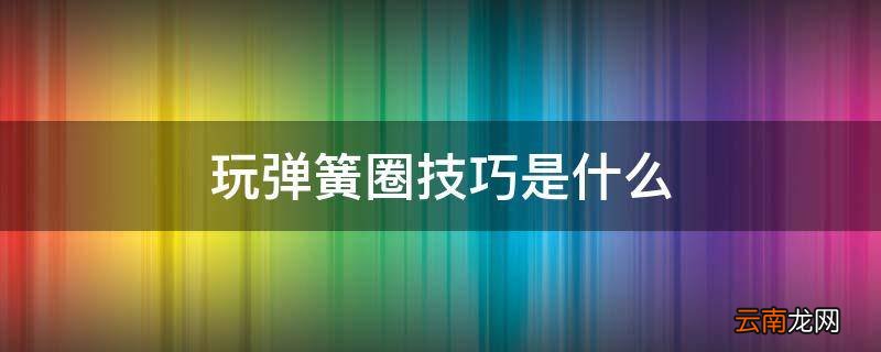 玩弹簧圈技巧是什么