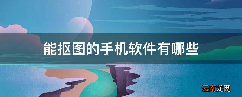 能抠图的手机软件有哪些