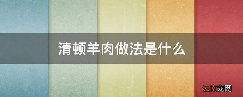 清顿羊肉做法是什么