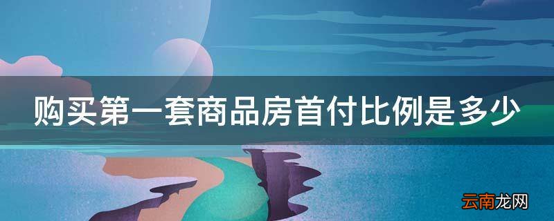 购买第一套商品房首付比例是多少