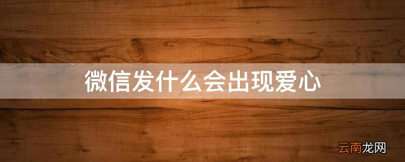 微信发什么会出现爱心 微信为什么会出现爱心
