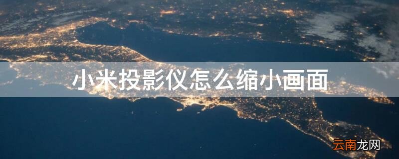 小米投影仪怎么缩小画面比例 小米投影仪怎么缩小画面