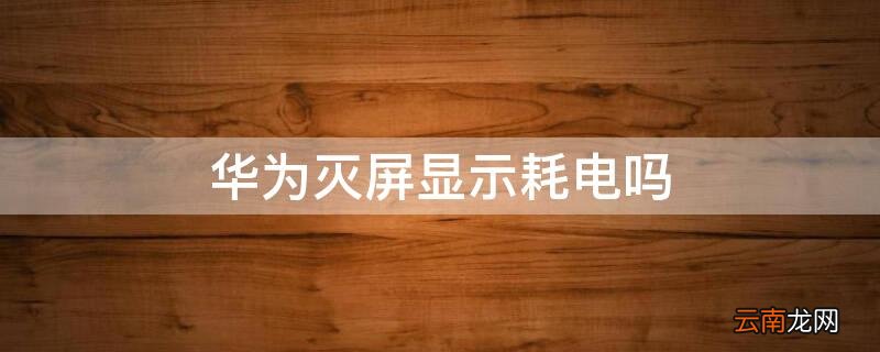 华为灭屏显示电量 华为灭屏显示耗电吗