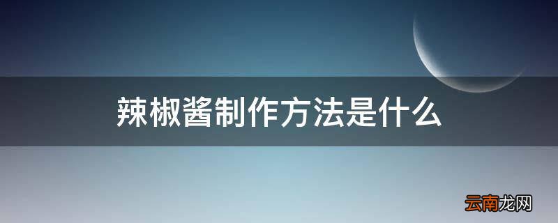 辣椒酱制作方法是什么