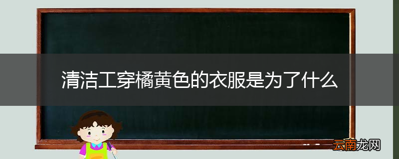 清洁工穿橘黄色的衣服是为了什么
