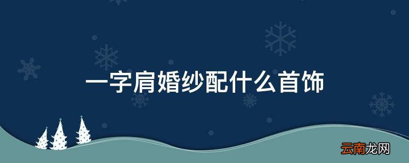 一字肩婚纱配什么首饰