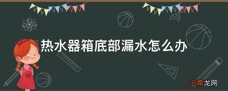 热水器箱底部漏水怎么办