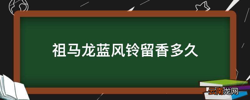 祖马龙蓝风铃留香多久