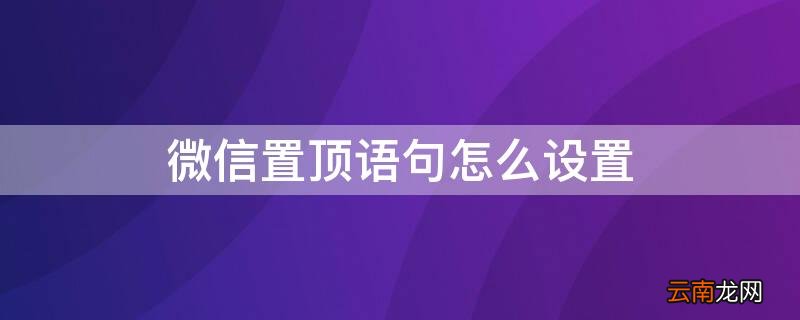 微信置顶语句怎么设置 微信置顶语句怎么设置不折叠