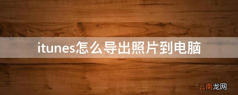 itunes怎么导出照片到电脑 itunes怎么导出照片到电脑 显示无法连接至此设备