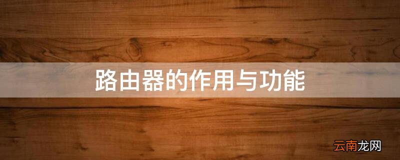 路由器的作用与功能 路由器的作用与功能通俗