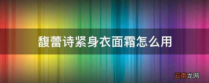 馥蕾诗紧身衣面霜怎么用