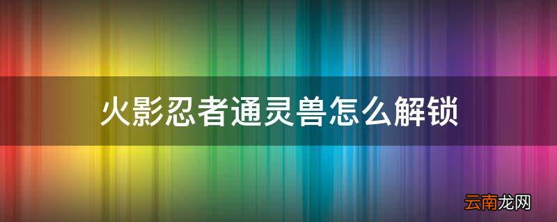 火影忍者通灵兽怎么解锁