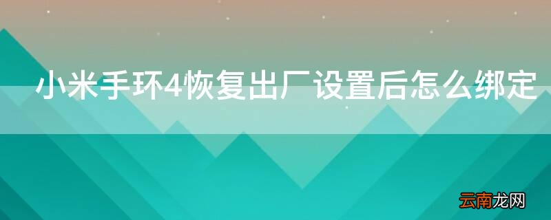 小米手环4恢复出厂设置后怎么绑定 小米手环4恢复出厂设置后怎么绑定手机