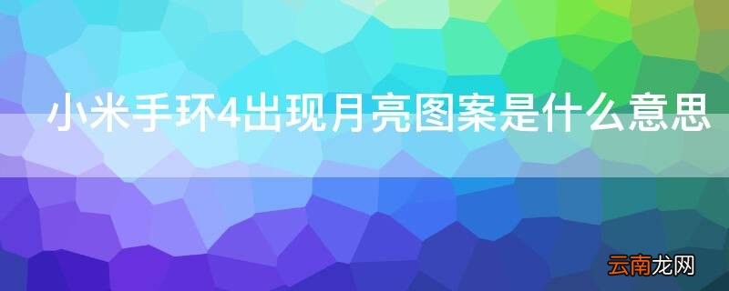 小米手环4出现月亮图案是什么意思 小米手环4出现月亮图案是什么意思呀