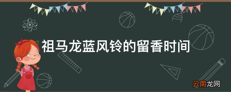 祖马龙蓝风铃的留香时间