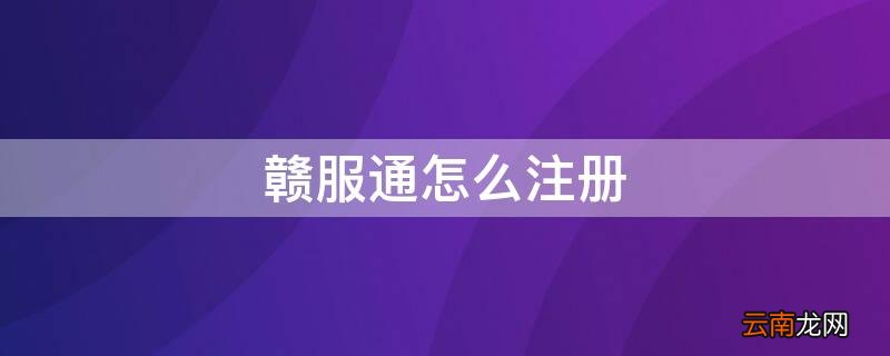 赣服通怎么注册不了 赣服通怎么注册