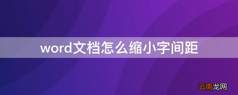 word文档里怎么缩小文字间距 word文档怎么缩小字间距