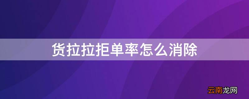 货拉拉拒单率怎么消除