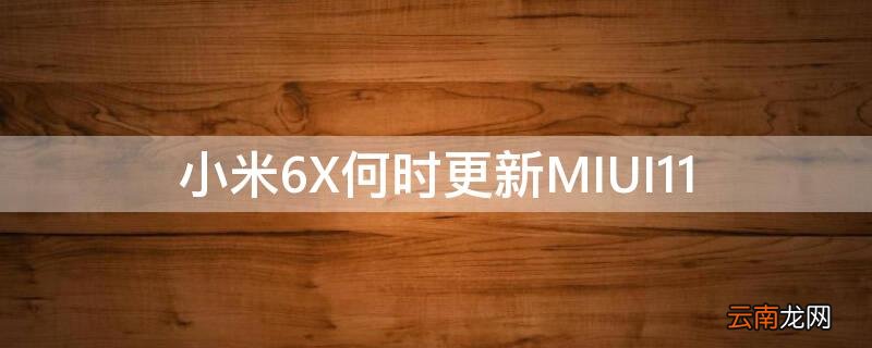 小米6x何时更新miui12 小米6X何时更新MIUI11