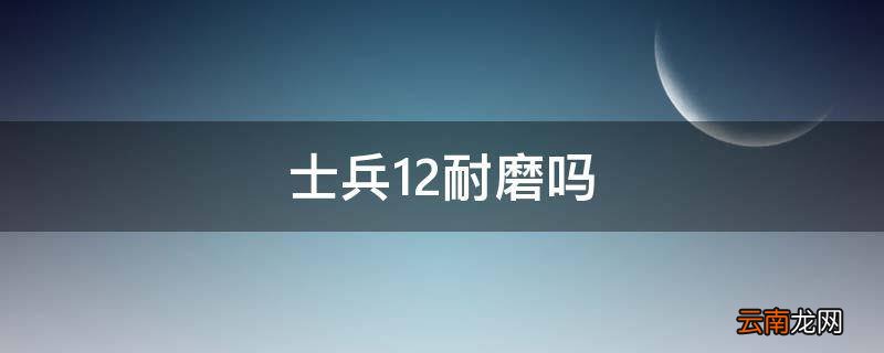 士兵12耐磨吗