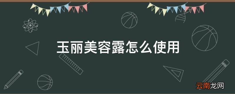 玉丽美容露怎么使用