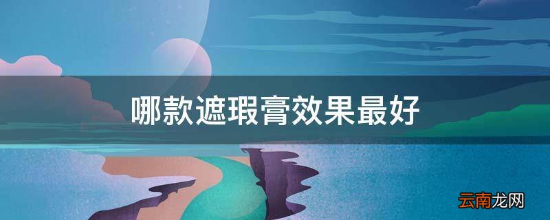 哪款遮瑕膏效果最好