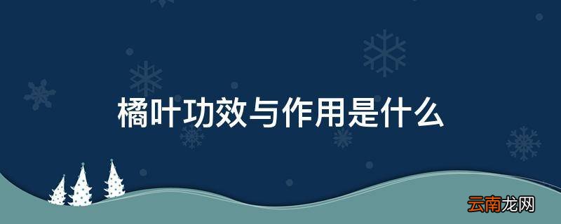 橘叶功效与作用是什么